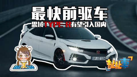【扯扯车】最快前驱车思域Type-R有望引入国内 吉利再添全新SUV